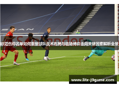 欧冠伤停名单如何重塑球队战术布局与临场博弈走向关键因素解析全景