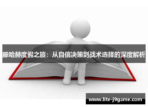 滕哈赫度假之旅：从自信决策到战术选择的深度解析