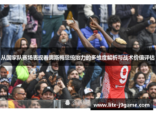 从国家队赛场表现看奥斯梅恩统治力的多维度解析与战术价值评估