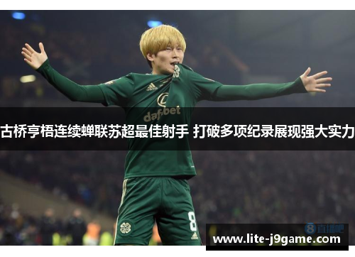 古桥亨梧连续蝉联苏超最佳射手 打破多项纪录展现强大实力 古桥亨梧连续蝉联苏超最佳射手 打破多项纪录展现强大实力