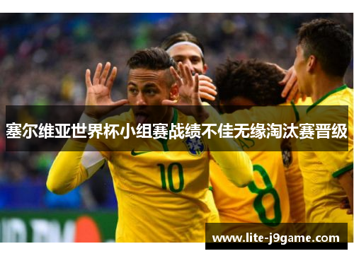 塞尔维亚世界杯小组赛战绩不佳无缘淘汰赛晋级