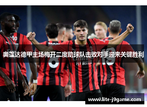 奥蓬达德甲主场梅开二度助球队击败对手迎来关键胜利 奥蓬达德甲主场梅开二度助球队击败对手迎来关键胜利