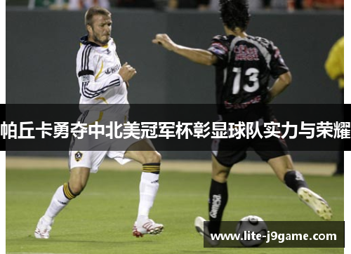 帕丘卡勇夺中北美冠军杯彰显球队实力与荣耀 帕丘卡勇夺中北美冠军杯彰显球队实力与荣耀