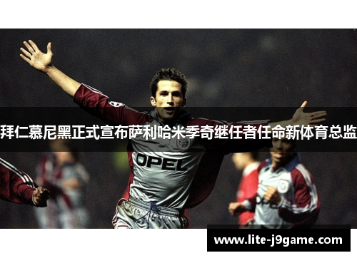 拜仁慕尼黑正式宣布萨利哈米季奇继任者任命新体育总监