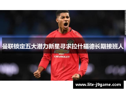 曼联锁定五大潜力新星寻求拉什福德长期接班人