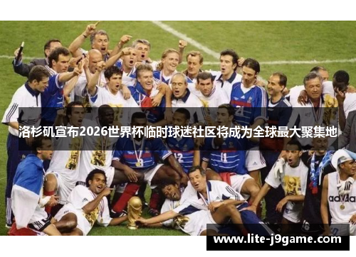 洛杉矶宣布2026世界杯临时球迷社区将成为全球最大聚集地