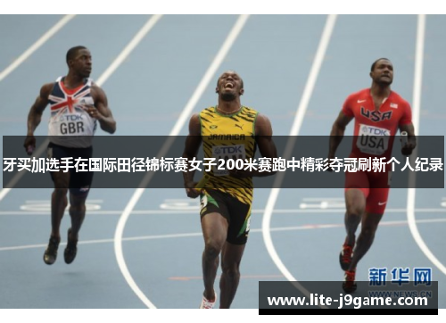 牙买加选手在国际田径锦标赛女子200米赛跑中精彩夺冠刷新个人纪录