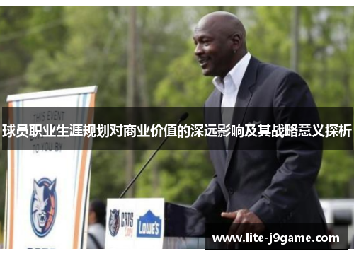 球员职业生涯规划对商业价值的深远影响及其战略意义探析