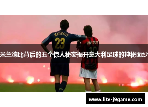 米兰德比背后的五个惊人秘密揭开意大利足球的神秘面纱