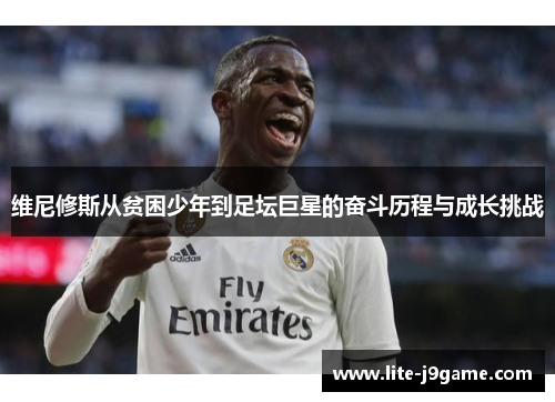 维尼修斯从贫困少年到足坛巨星的奋斗历程与成长挑战