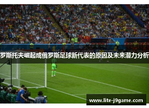 罗斯托夫崛起成俄罗斯足球新代表的原因及未来潜力分析