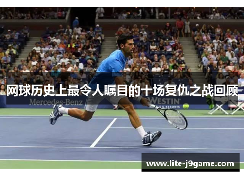 网球历史上最令人瞩目的十场复仇之战回顾