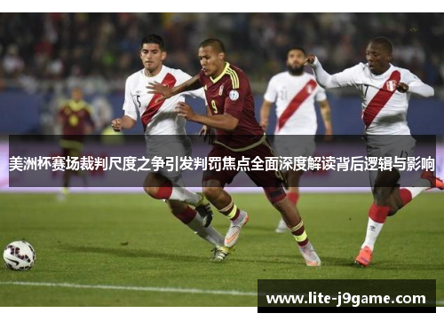 美洲杯赛场裁判尺度之争引发判罚焦点全面深度解读背后逻辑与影响