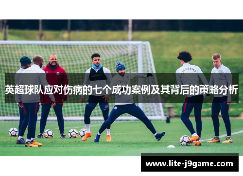 英超球队应对伤病的七个成功案例及其背后的策略分析