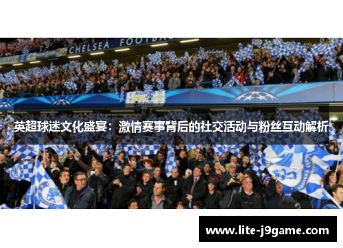 英超球迷文化盛宴:激情赛事背后的社交活动与粉丝互动解析 英超球迷文化盛宴:激情赛事背后的社交活动与粉丝互动解析