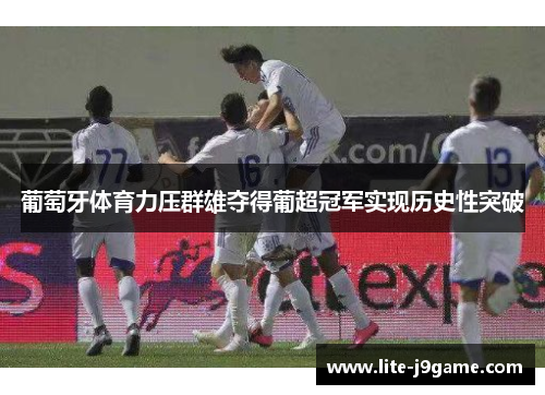 葡萄牙体育力压群雄夺得葡超冠军实现历史性突破