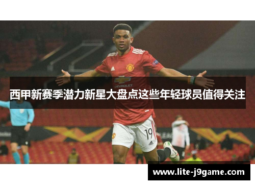 西甲新赛季潜力新星大盘点这些年轻球员值得关注