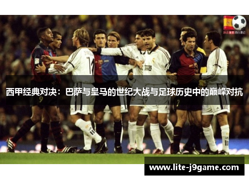 西甲经典对决：巴萨与皇马的世纪大战与足球历史中的巅峰对抗