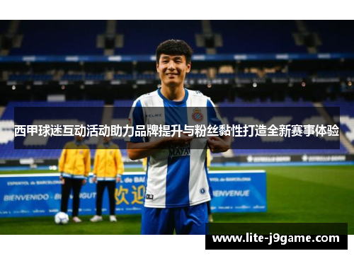 西甲球迷互动活动助力品牌提升与粉丝黏性打造全新赛事体验