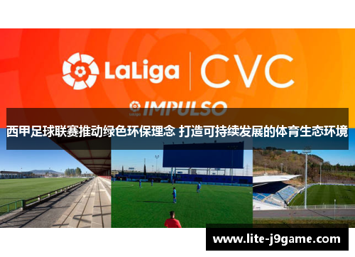 西甲足球联赛推动绿色环保理念 打造可持续发展的体育生态环境 西甲足球联赛推动绿色环保理念 打造可持续发展的体育生态环境