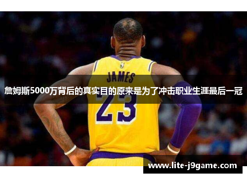 詹姆斯5000万背后的真实目的原来是为了冲击职业生涯最后一冠