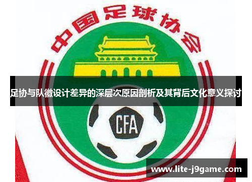 足协与队徽设计差异的深层次原因剖析及其背后文化意义探讨