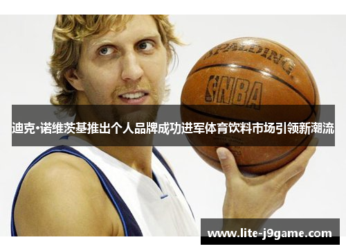 迪克·诺维茨基推出个人品牌成功进军体育饮料市场引领新潮流