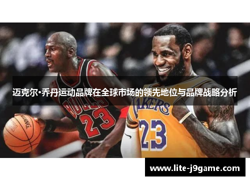 迈克尔·乔丹运动品牌在全球市场的领先地位与品牌战略分析