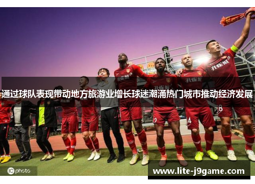 通过球队表现带动地方旅游业增长球迷潮涌热门城市推动经济发展
