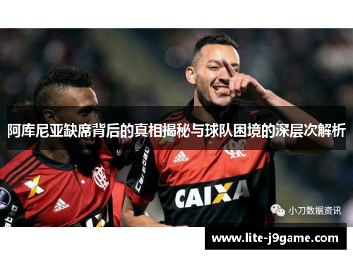 阿库尼亚缺席背后的真相揭秘与球队困境的深层次解析