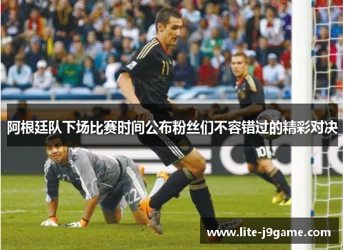 阿根廷队下场比赛时间公布粉丝们不容错过的精彩对决
