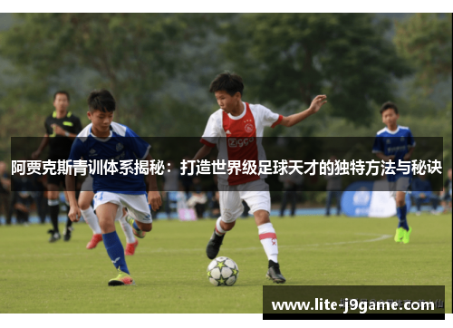 阿贾克斯青训体系揭秘：打造世界级足球天才的独特方法与秘诀