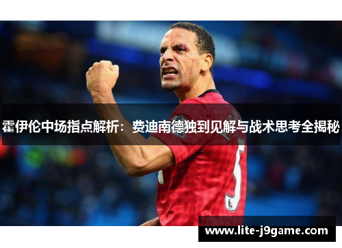 霍伊伦中场指点解析：费迪南德独到见解与战术思考全揭秘