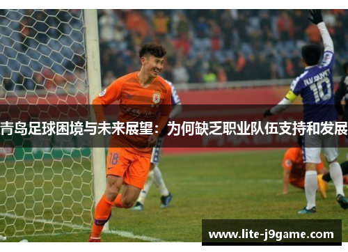 青岛足球困境与未来展望：为何缺乏职业队伍支持和发展