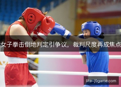 女子拳击倒地判定引争议，裁判尺度再成焦点