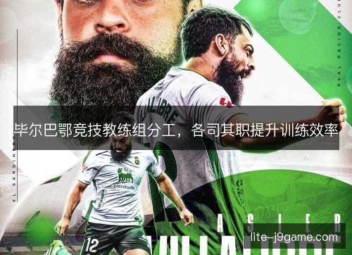 毕尔巴鄂竞技教练组分工,各司其职提升训练效率 毕尔巴鄂竞技教练组分工,各司其职提升训练效率