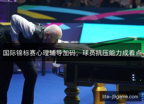 国际锦标赛心理辅导加码，球员抗压能力成看点