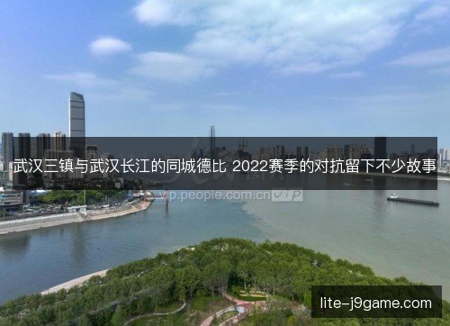 武汉三镇与武汉长江的同城德比 2022赛季的对抗留下不少故事